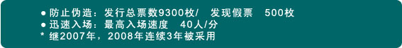 图片：防止伪造：发行总票数9300枚/　发现假票　500枚 迅速入场：最高入场速度　40人/分 * 继2007年，2008年连续3年被采用