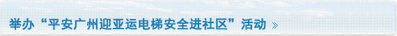 举办“平安广州迎亚运电梯安全进社区”活动