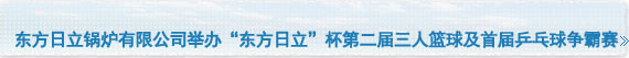 东方日立锅炉有限公司举办“东方日立”杯第二届三人篮球及首届乒乓球争霸赛